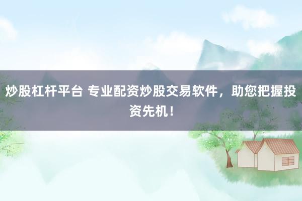 炒股杠杆平台 专业配资炒股交易软件，助您把握投资先机！