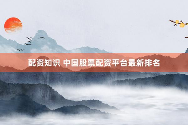 配资知识 中国股票配资平台最新排名