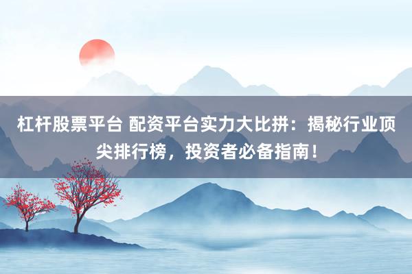 杠杆股票平台 配资平台实力大比拼：揭秘行业顶尖排行榜，投资者必备指南！