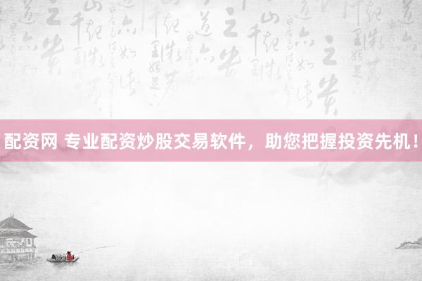 配资网 专业配资炒股交易软件,助您把握投资先机!