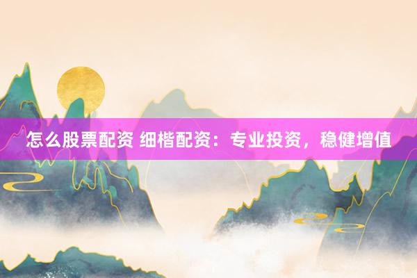 怎么股票配资 细楷配资：专业投资，<a href=