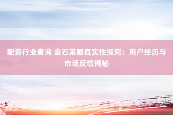 配资行业查询 金石策略真实性探究:用户经历与市场反馈揭秘