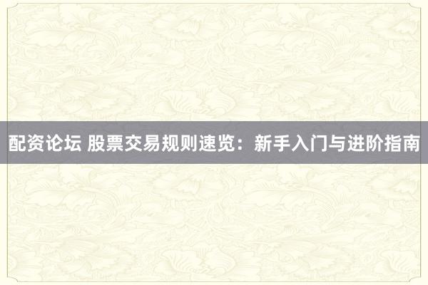配资论坛 股票交易规则速览:新手入门与进阶指南