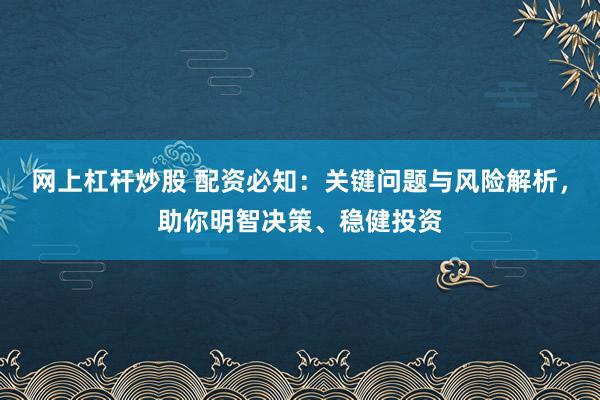 网上杠杆炒股 配资必知：关键问题与风险解析，助你明智决策、稳健投资