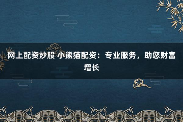 网上配资炒股 小熊猫配资：专业服务，助您财富增长