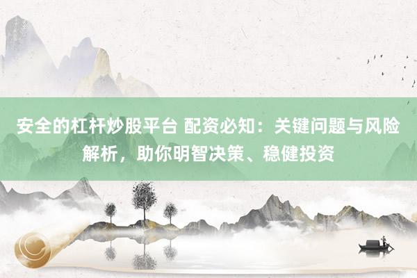 安全的杠杆炒股平台 配资必知:关键问题与风险解析,助你明智决策、稳健投资