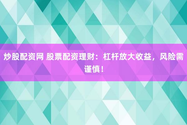 炒股配资网 股票配资理财:杠杆放大收益,风险需谨慎!