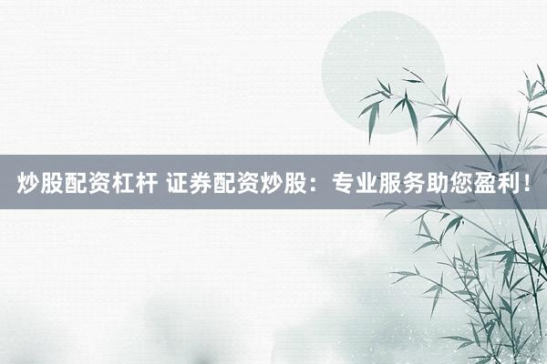 炒股配资杠杆 证券配资炒股:专业服务助您盈利!